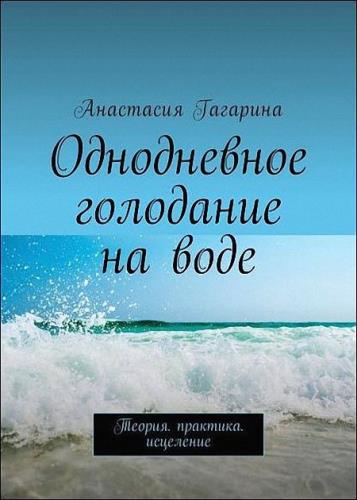 Гагарина Анастасия - Однодневное голодание на воде. Теория. Практика. Исцеление
