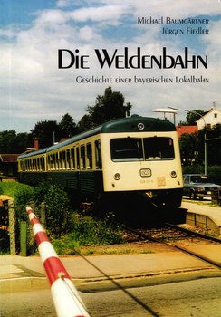 Die Weldenbahn: Geschichte einer Bayerischen Lokalbahn