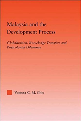 Malaysia and the Development Process Globalization, Knowledge Transfers and Postcolonial Dilemmas