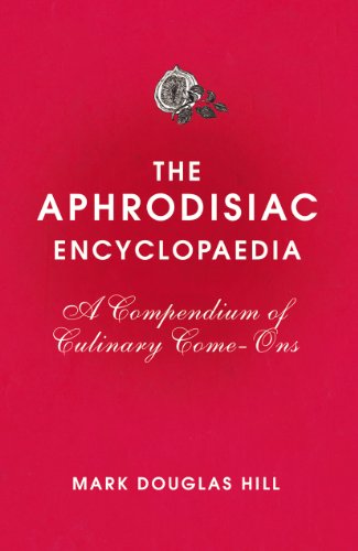 The Aphrodisiac Encyclopaedia A Compendium of Culinary Come-ons