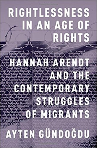 Rightlessness in an Age of Rights Hannah Arendt and the Contemporary Struggles of Migrants