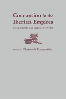 Corruption in the Iberian Empires  Greed, Custom, and Colonial Networks